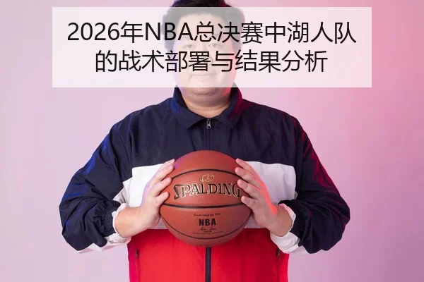 2026年NBA总决赛中湖人队的战术部署与结果分析