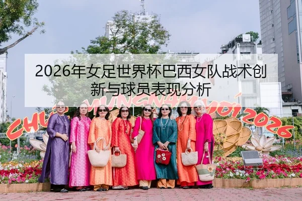 2026年女足世界杯巴西女队战术创新与球员表现分析