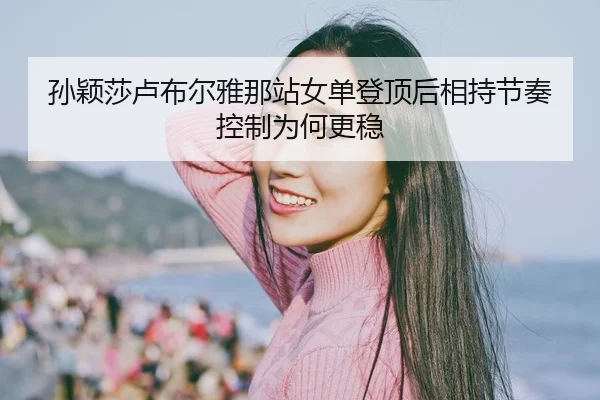 sun-ying-sha-lu-bu-er-ya-na-zhan-nv-dan-deng-ding-hou-xiang-chi-jie-zou-kong-zhi-wei-he-geng-wen-2-980.jpg
