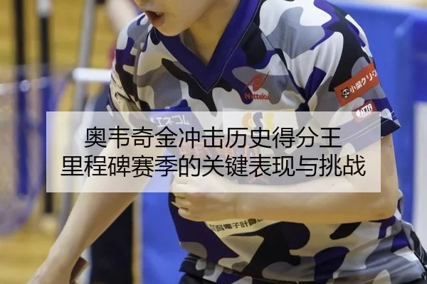 奥韦奇金冲击历史得分王 里程碑赛季的关键表现与挑战
